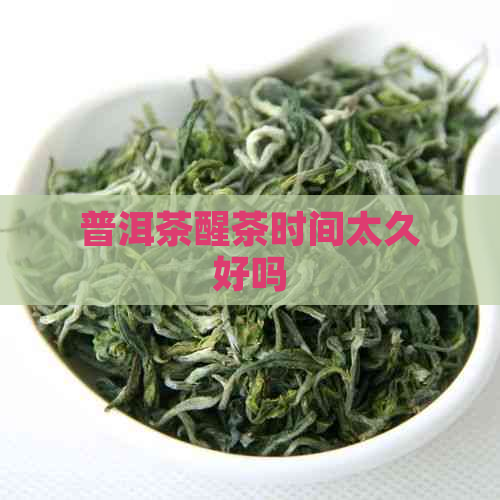 普洱茶醒茶时间太久好吗