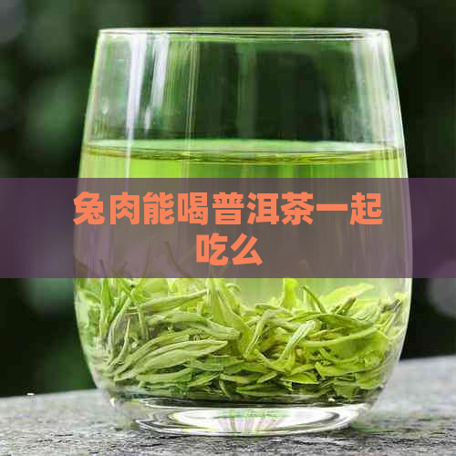 兔肉能喝普洱茶一起吃么