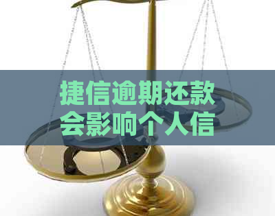 捷信逾期还款会影响个人信用吗