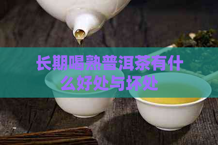 长期喝熟普洱茶有什么好处与坏处