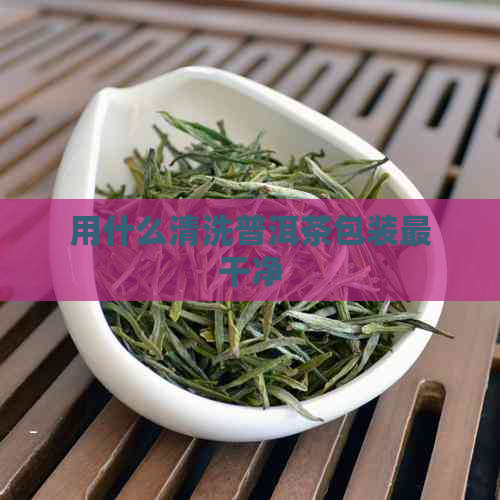 用什么清洗普洱茶包装最干净