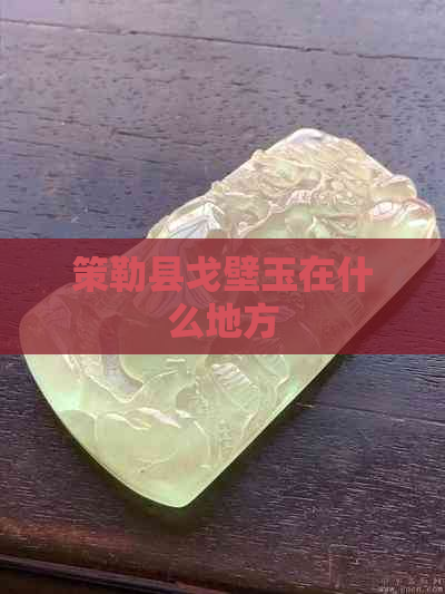 策勒县戈壁玉在什么地方