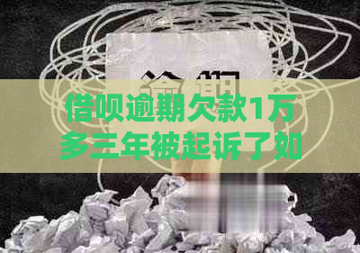 借呗逾期欠款1万多三年被起诉了如何应对