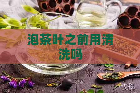 泡茶叶之前用清洗吗