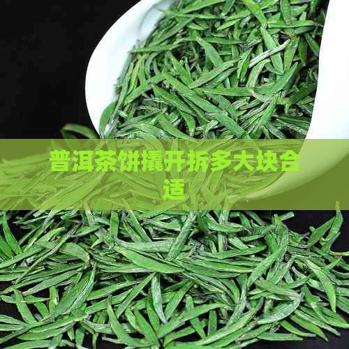 普洱茶饼撬开拆多大块合适