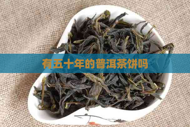 有五十年的普洱茶饼吗