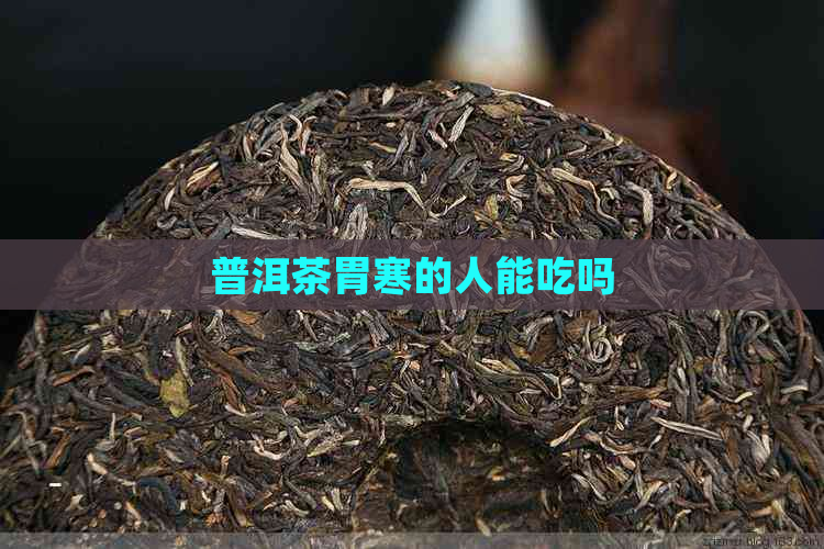 普洱茶胃寒的人能吃吗