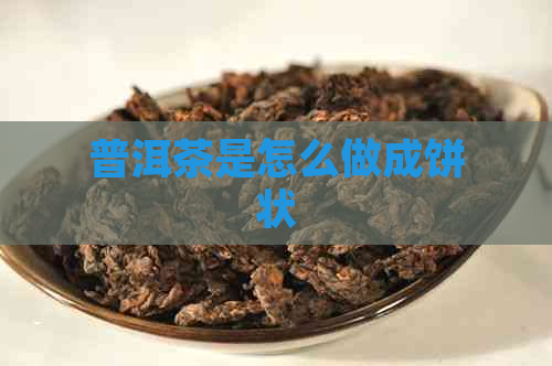 普洱茶是怎么做成饼状