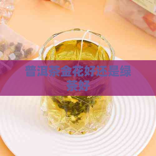 普洱茶金花好还是绿茶好