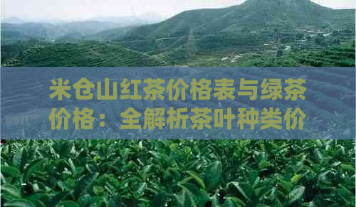 米仓山红茶价格表与绿茶价格：全解析茶叶种类价格