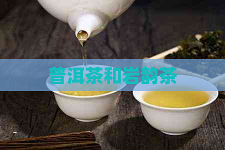 普洱茶和岩韵茶