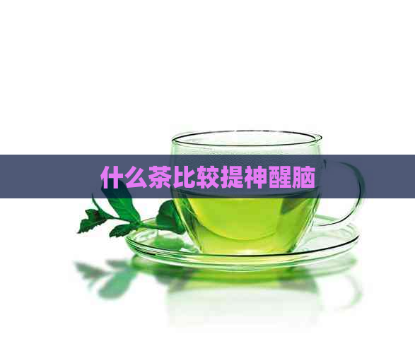 什么茶比较提神醒脑