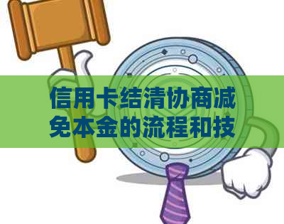 信用卡结清协商减免本金的流程和技巧是什么