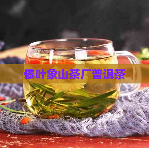 傣叶象山茶厂普洱茶