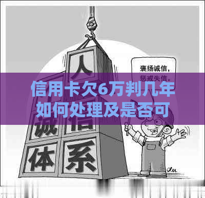 信用卡欠6万判几年如何处理及是否可协商还款