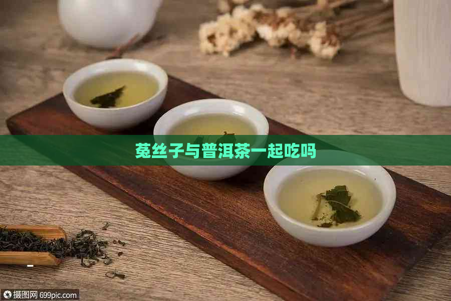 菟丝子与普洱茶一起吃吗