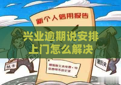 兴业逾期说安排上门怎么解决