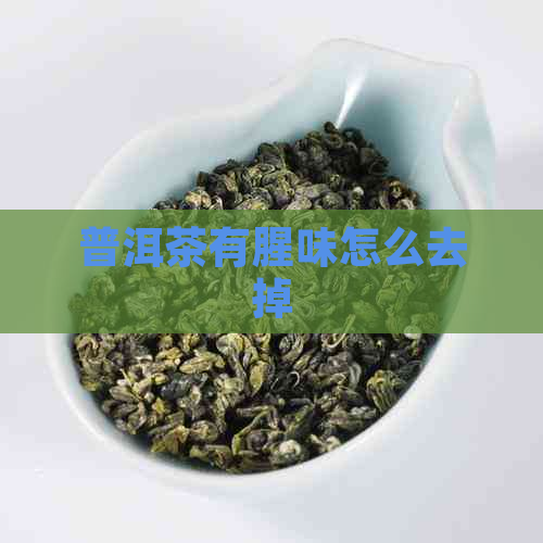 普洱茶有腥味怎么去掉