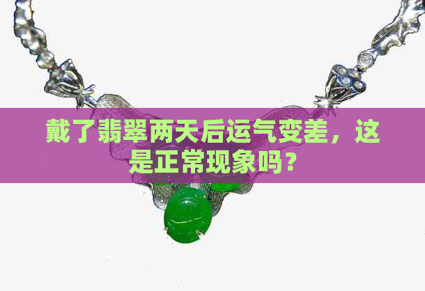 戴了翡翠两天后运气变差，这是正常现象吗？