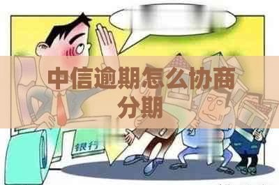 中信逾期怎么协商分期