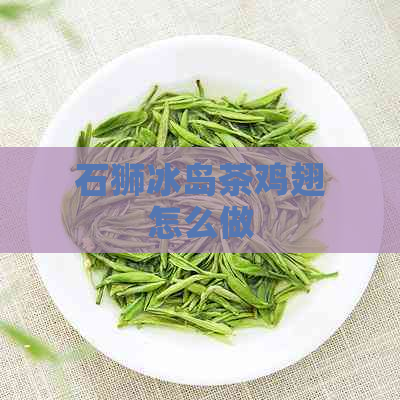 石狮冰岛茶鸡翅怎么做