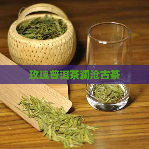 玫瑰普洱茶澜沧古茶