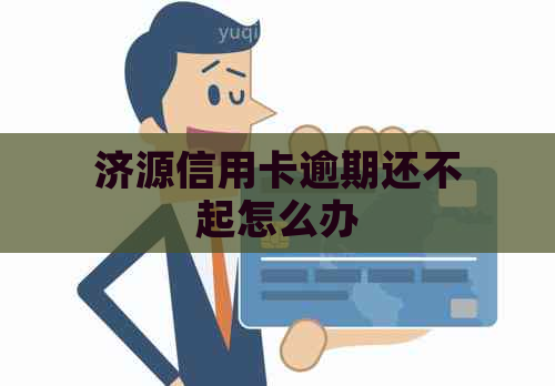 济源信用卡逾期还不起怎么办