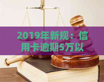 2019年新规：信用卡逾期5万以下的处理方式及影响