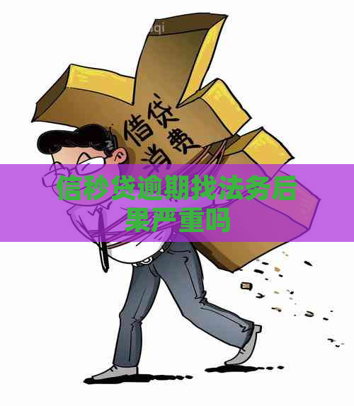 信秒贷逾期找法务后果严重吗