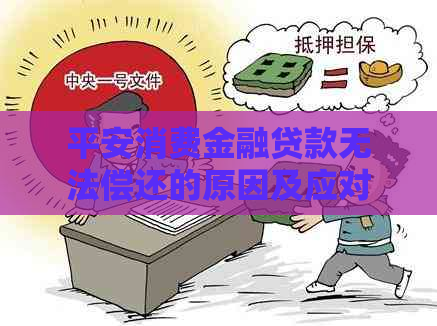 平安消费金融贷款无法偿还的原因及应对方法