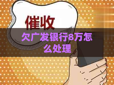 欠广发银行8万怎么处理