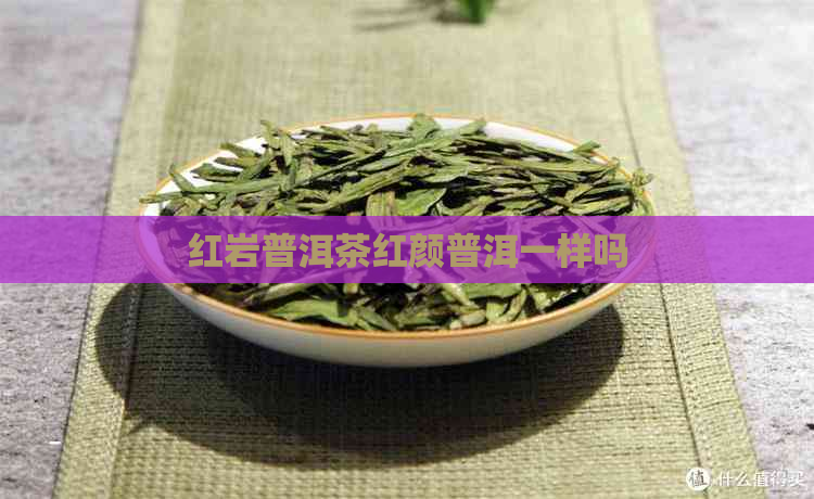 红岩普洱茶红颜普洱一样吗