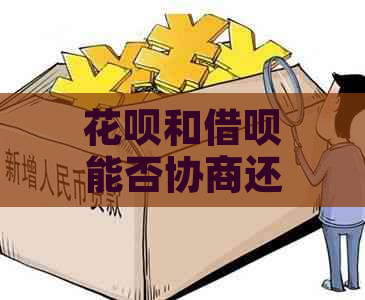 花呗和借呗能否协商还款