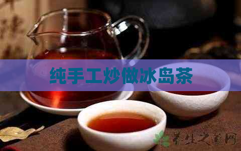 纯手工炒做冰岛茶