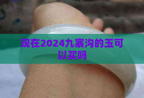 现在2024九寨沟的玉可以买吗