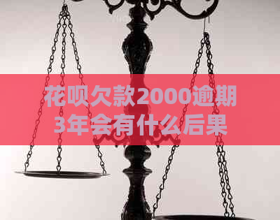 花呗欠款2000逾期3年会有什么后果