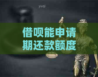 借呗能申请期还款额度是多少