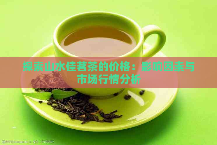 探索山水佳茗茶的价格：影响因素与市场行情分析