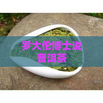 罗大伦博士说普洱茶