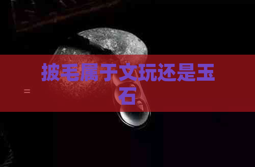 披毛属于文玩还是玉石