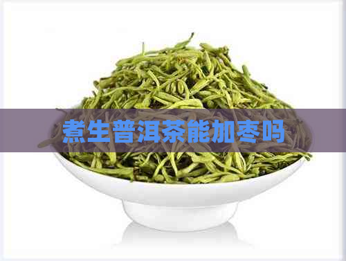 煮生普洱茶能加枣吗