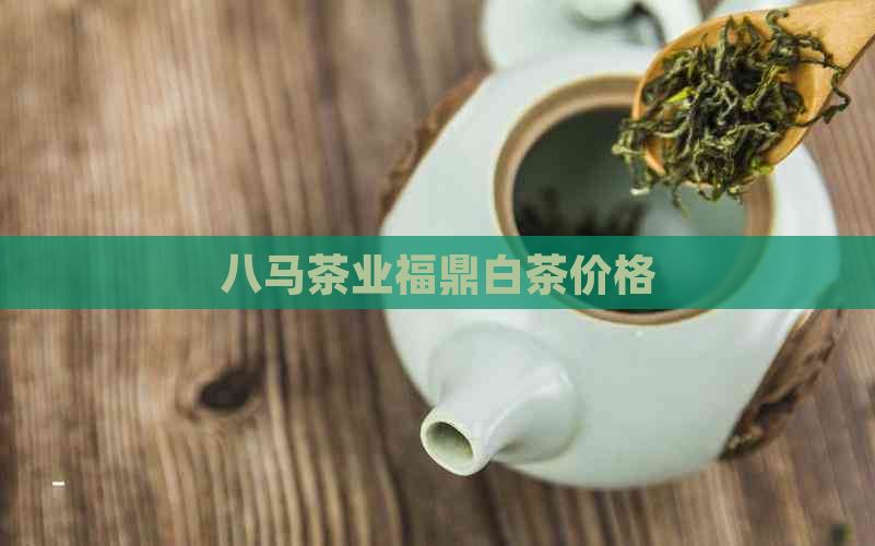 八马茶业福鼎白茶价格