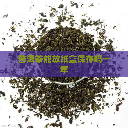 普洱茶能放纸盒保存吗一年