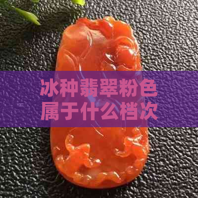 冰种翡翠粉色属于什么档次