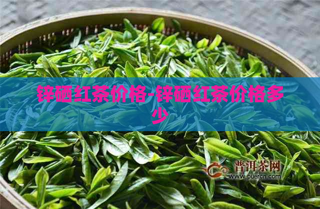 锌硒红茶价格-锌硒红茶价格多少