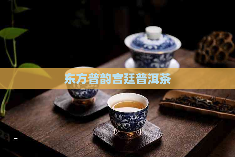 东方普韵宫廷普洱茶