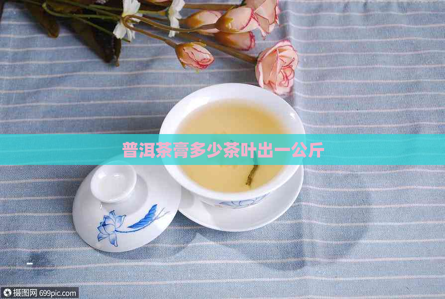 普洱茶膏多少茶叶出一公斤