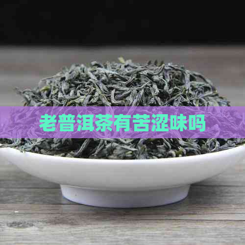 老普洱茶有苦涩味吗