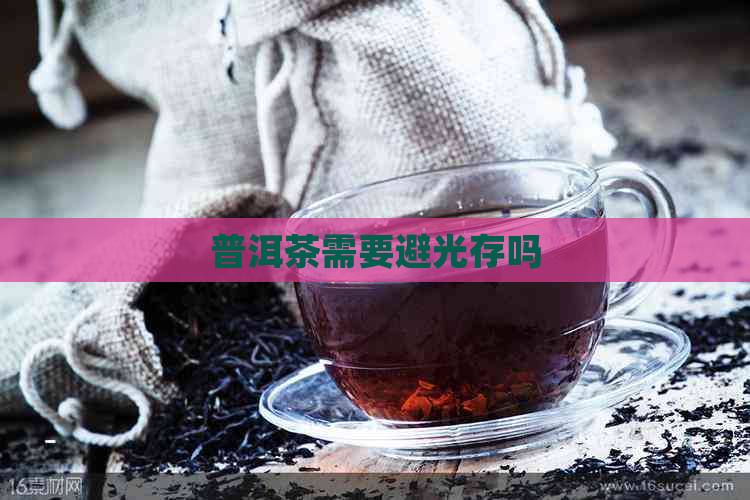 普洱茶需要避光存吗