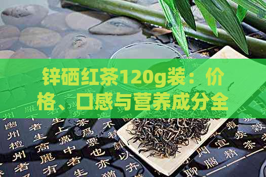 锌硒红茶120g装：价格、口感与营养成分全面解析